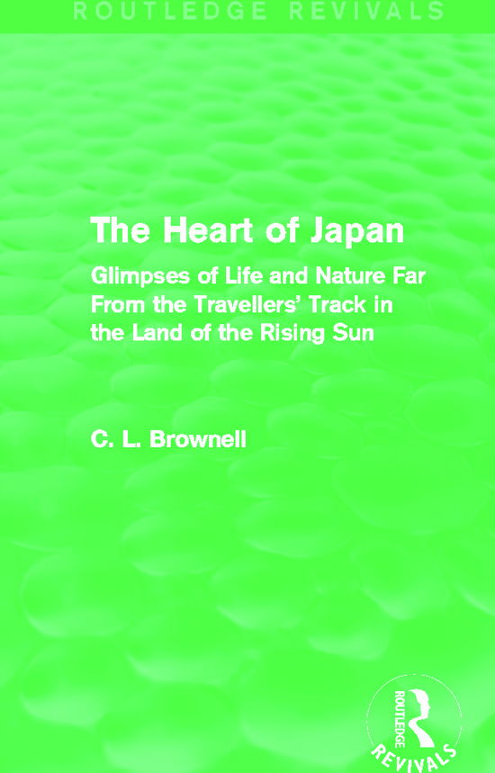 Cover for Clarence Ludlow Brownell · The Heart of Japan (Routledge Revivals): Glimpses of Life and Nature Far From the Travellers' Track in the Land of the Rising Sun - Routledge Revivals (Paperback Book) (2015)