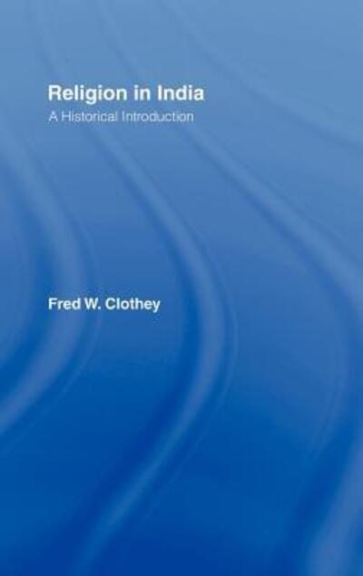 Cover for Clothey, Fred W. (University of Pittsburgh, USA) · Religion in India: A Historical Introduction (Hardcover Book) (2006)