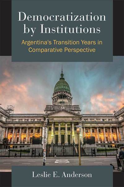 Cover for Leslie E. Anderson · Democratization by Institutions: Argentina's Transition Years in Comparative Perspective (Hardcover Book) (2016)