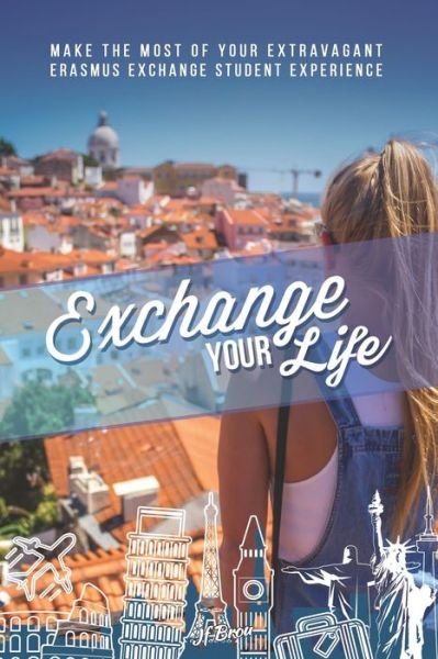 Exchange Your Life : Make the Most of your Extravagant Exchange Students Erasmus Experience - Jf Brou - Books - Jf Brou - 9780578582238 - September 19, 2019