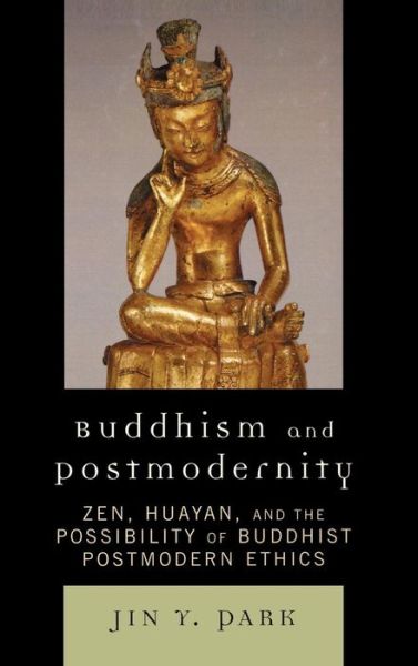 Cover for Jin Y. Park · Buddhism and Postmodernity: Zen, Huayan, and the Possibility of Buddhist Postmodern Ethics (Hardcover Book) (2008)