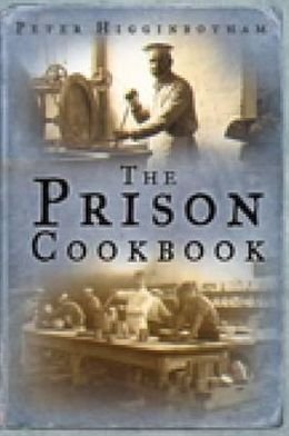 The Prison Cookbook - Peter Higginbotham - Kirjat - The History Press Ltd - 9780752454238 - perjantai 21. toukokuuta 2010