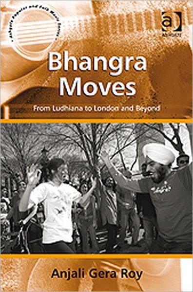 Bhangra Moves: From Ludhiana to London and Beyond - Ashgate Popular and Folk Music Series - Roy, Anjali Gera (Indian Institute of Technology, Kharagpur, India) - Bücher - Taylor & Francis Ltd - 9780754658238 - 28. November 2010