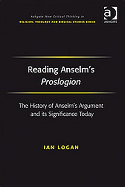 Cover for Ian Logan · Reading Anselm's Proslogion: The History of Anselm's Argument and its Significance Today - Routledge New Critical Thinking in Religion, Theology and Biblical Studies (Hardcover Book) [New edition] (2009)