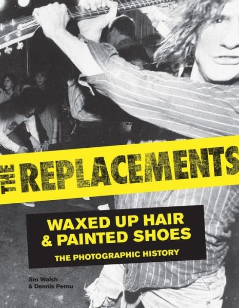 The Replacements: Waxed-Up Hair and Painted Shoes: the Photographic History - Jim Walsh - Bøker - Voyageur Press - 9780760345238 - 16. november 2013