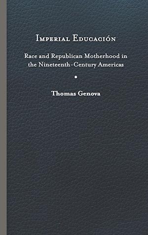 Cover for Thomas Genova · Imperial Educacion: Race and Republican Motherhood in the Nineteenth-Century Americas - New World Studies (Hardcover Book) (2021)