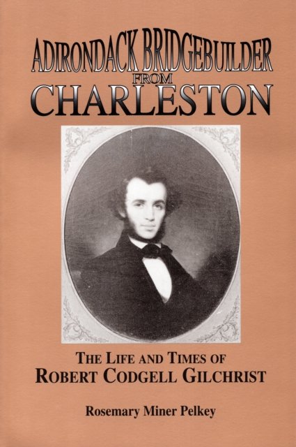 Cover for Rosemary Miner Pelkey · Adirondack Bridgebuilder From Charleston: The Life and Times of Robert Cogdell Gilchrist (Taschenbuch) (1993)