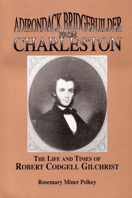 Cover for Rosemary Miner Pelkey · Adirondack Bridgebuilder From Charleston: The Life and Times of Robert Cogdell Gilchrist (Paperback Book) (1993)