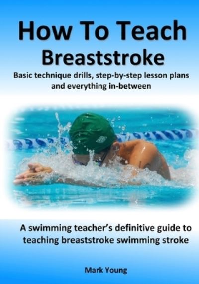 How To Teach Breaststroke: Basic technique drills, step-by-step lesson plans and everything in-between. A swimming teacher's definitive guide to teaching breaststroke swimming stroke - Mark Young - Books - Educate and Learn Publishing - 9780995484238 - December 22, 2021