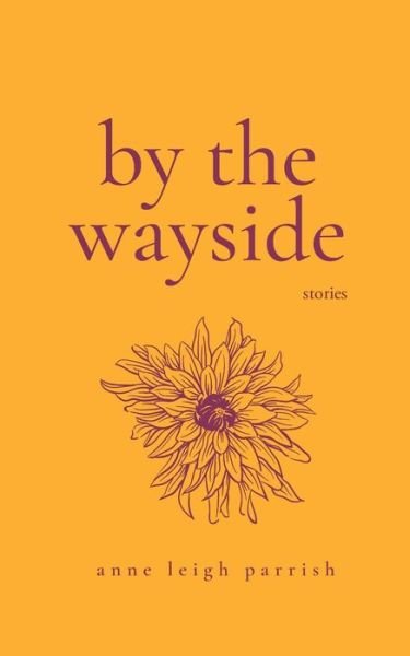 By the Wayside - Anne Leigh Parrish - Books - Unsolicited Press - 9780998087238 - January 31, 2017
