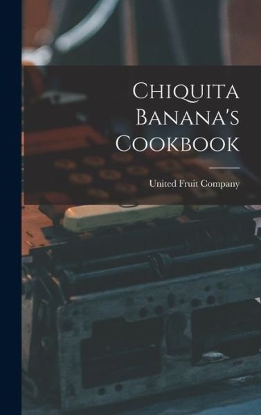 Cover for United Fruit Company · Chiquita Banana's Cookbook (Hardcover Book) (2021)