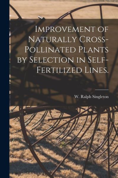 Cover for W Ralph (Willard Ralph) Singleton · Improvement of Naturally Cross-pollinated Plants by Selection in Self-fertilized Lines. (Paperback Book) (2021)