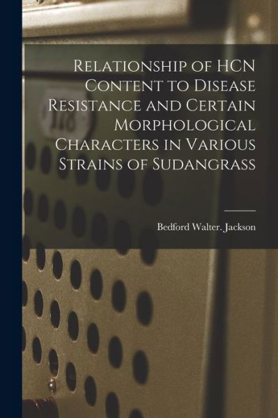 Relationship of HCN Content to Disease Resistance and Certain Morphological Characters in Various Strains of Sudangrass - Bedford Walter Jackson - Libros - Hassell Street Press - 9781014858238 - 9 de septiembre de 2021