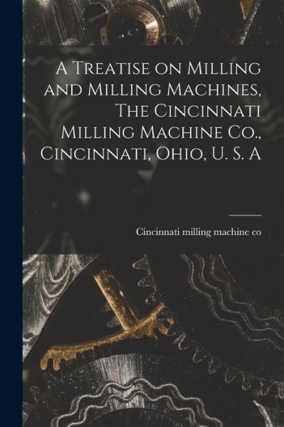 Cover for Cincinnati Milling Machine Co · Treatise on Milling and Milling Machines, the Cincinnati Milling Machine Co. , Cincinnati, Ohio, U. S. A (Book) (2022)