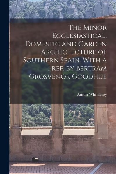 Cover for Austin Whittlesey · Minor Ecclesiastical, Domestic and Garden Archictecture of Southern Spain. with a Pref. by Bertram Grosvenor Goodhue (Book) (2022)