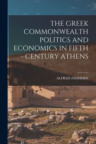 Cover for Alfred Zimmern · Greek Commonwealth Politics and Economics in Fifth - Century Athens (Book) (2022)