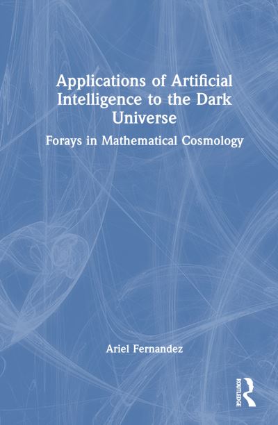 Cover for Ariel Fernandez · Artificial Intelligence Models for the Dark Universe: Forays in Mathematical Cosmology (Hardcover Book) (2024)