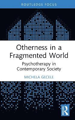 Otherness in a Fragmented World: Psychotherapy in Contemporary Society - Field Perspectives and Clinical Practice - Michela Gecele - Böcker - Taylor & Francis Ltd - 9781032847238 - 31 januari 2025