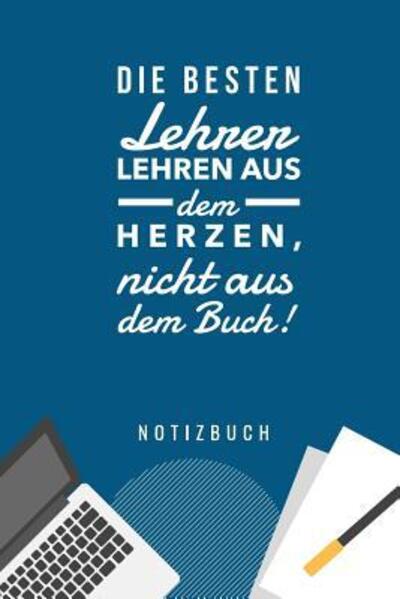 Cover for Geschenkidee Notizbuch · Die Besten Lehrer Lehren Aus Dem Herzen, Nicht Aus Dem Buch! Notizbuch (Paperback Book) (2019)