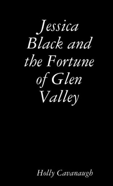 Cover for Holly Cavanaugh · Jessica Black and the Fortune of Glen Valley (Book) (2012)