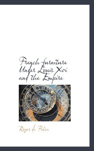 French Furniture Under Louis Xvi and the Empire - Roger De Felice - Books - BiblioLife - 9781117087238 - November 13, 2009