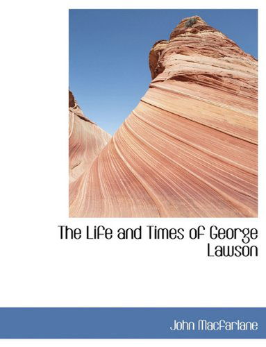 The Life and Times of George Lawson - John Macfarlane - Books - BiblioLife - 9781140067238 - April 6, 2010