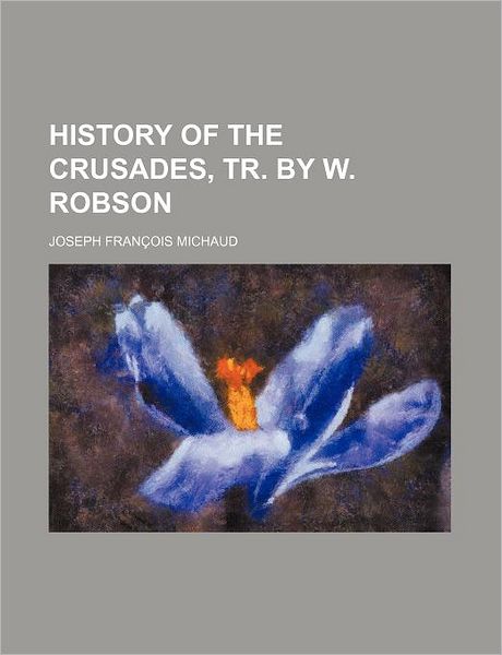 Cover for Joseph Francois Michaud · History of the Crusades, Tr. by W. Robson (Taschenbuch) (2012)