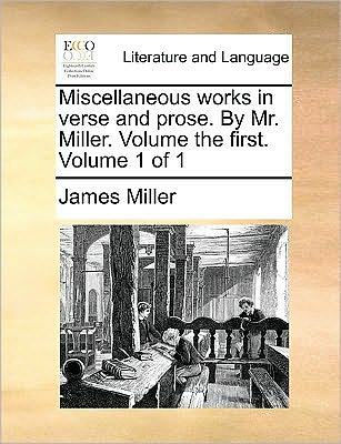 Cover for James Miller · Miscellaneous Works in Verse and Prose. by Mr. Miller. Volume the First. Volume 1 of 1 (Paperback Book) (2010)