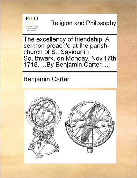 Cover for Benjamin Carter · The Excellency of Friendship. a Sermon Preach'd at the Parish-church of St. Saviour in Southwark, on Monday, Nov.17th 1718. ...by Benjamin Carter, ... (Paperback Book) (2010)