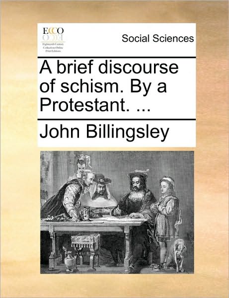 Cover for John Billingsley · A Brief Discourse of Schism. by a Protestant. ... (Paperback Book) (2010)