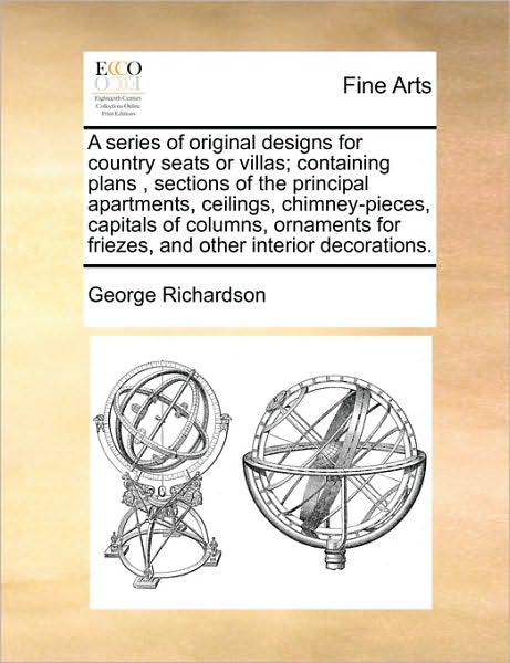 Cover for George Richardson · A Series of Original Designs for Country Seats or Villas; Containing Plans, Sections of the Principal Apartments, Ceilings, Chimney-pieces, Capitals of (Paperback Book) (2010)