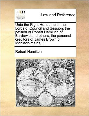 Cover for Robert Hamilton · Unto the Right Honourable, the Lords of Council and Session, the Petition of Robert Hamilton of Bardowie and Others, the Personal Creditors of James B (Paperback Book) (2010)