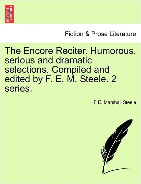 Cover for F E Marshall Steele · The Encore Reciter. Humorous, Serious and Dramatic Selections. Compiled and Edited by F. E. M. Steele. 2 Series. (Taschenbuch) (2011)