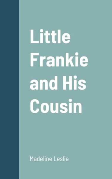 Little Frankie and His Cousin - Madeline Leslie - Books - Lulu Press, Inc. - 9781387693238 - August 16, 2022
