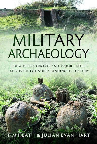 Cover for Tim Heath · Military Archaeology: How Detectorists and Major Finds Improve our Understanding of History (Hardcover bog) (2023)
