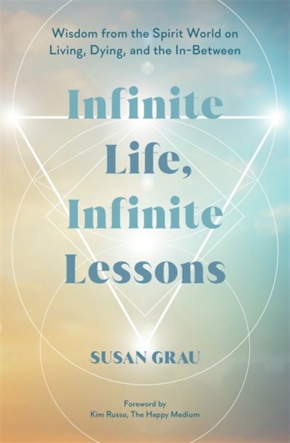 Cover for Grau, Susan (Intuitive Medium / Author) · Infinite Life, Infinite Lessons: Wisdom from the Spirit World on Living, Dying, and the In-Between (Innbunden bok) (2024)