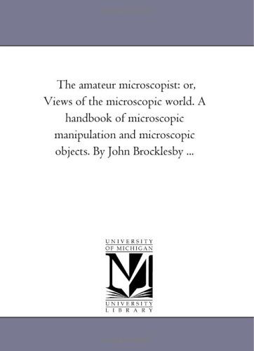 Cover for Michigan Historical Reprint Series · The Amateur Microscopist: Or, Views of the Microscopic World. a Handbook of Microscopic Manipulation and Microscopic Objects. by John Brocklesby ... (Paperback Book) (2006)