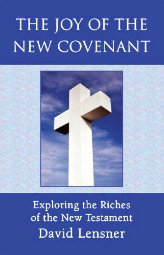 The Joy of the New Covenant: Exploring the Riches of the New Testament - David Lensner - Books - Xlibris - 9781425711238 - August 20, 2007