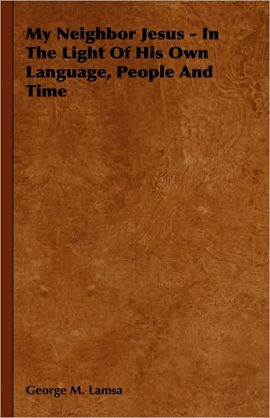 My Neighbor Jesus - in the Light of His Own Language, People and Time - George M. Lamsa - Kirjat - Audubon Press - 9781443726238 - tiistai 4. marraskuuta 2008