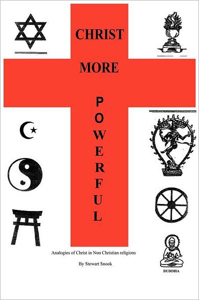 Christ More Powerful: Analogies of Christ in Non-christian Religions - Dr. Stewart Snook - Books - AuthorHouse Publishing - 9781456711238 - October 4, 2011