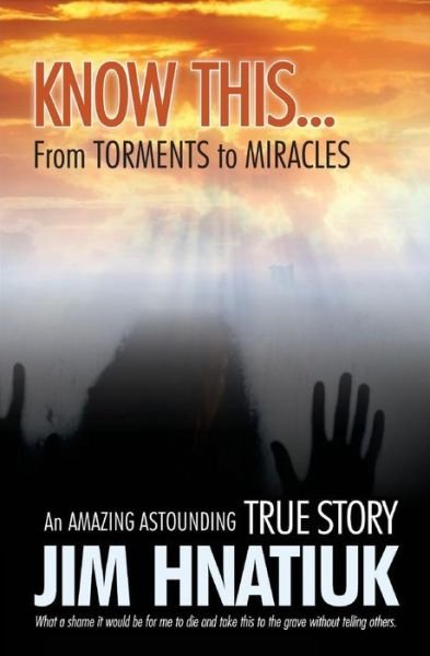 Cover for Jim Hnatiuk · Know This...from Torments to Miracles (Paperback Book) (2016)