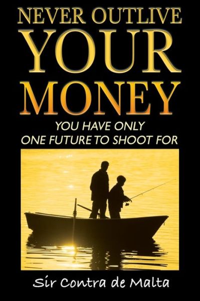 Cover for Sir Contra De Malta · Never Outlive Your Money: Five Foundational Lessons for a Lifetime of Personal and Financial Freedom (Paperback Book) (2020)