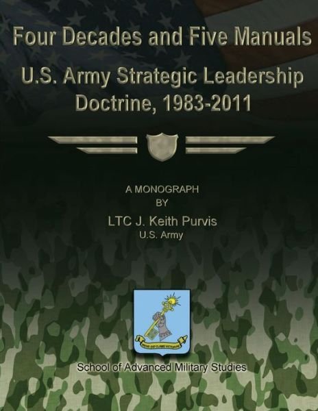 Cover for Ltc J. Keith Purvis Us Army · Four Decades and Five Manuals:  U.s. Army Strategic Leadership Doctrine, 1983-2011 (Paperback Book) (2012)