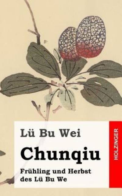 Chunqiu - Fruhling und Herbst des Lu Bu We - Lu Bu Wei - Livres - Createspace Independent Publishing Platf - 9781484105238 - 15 avril 2013