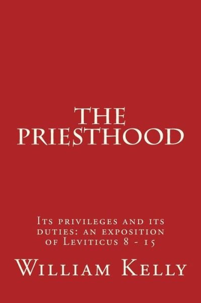 Cover for William Kelly · The Priesthood: Its Privileges and Its Duties: an Exposition of Leviticus 8 - 15 (Taschenbuch) (2015)