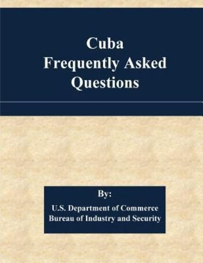 Cuba Frequently Asked Questions - U S Department of Commerce - Books - Createspace Independent Publishing Platf - 9781533605238 - June 4, 2016