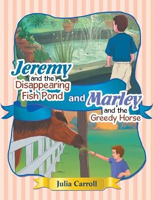 Jeremy and the Disappearing Fish Pond and Marley and the Greedy Horse - Julia Carroll - Books - XLIBRIS - 9781543406238 - January 9, 2018