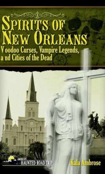 Cover for Kala Ambrose · Spirits of New Orleans: Voodoo Curses, Vampire Legends and Cities of the Dead - America's Haunted Road Trip (Hardcover Book) (2018)