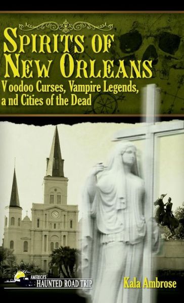 Spirits of New Orleans: Voodoo Curses, Vampire Legends and Cities of the Dead - America's Haunted Road Trip - Kala Ambrose - Books - Clerisy Press - 9781578606238 - July 19, 2018