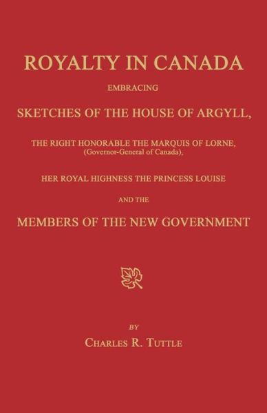 Royalty in Canada; Embracing Sketches of the House of Argyll, the Right Honorable the Marquis of Lorne (Governor-general of Canada), Her Royal ... Louise and the Members of the New Government - Charles R. Tuttle - Books - Janaway Publishing, Inc. - 9781596413238 - March 7, 2014